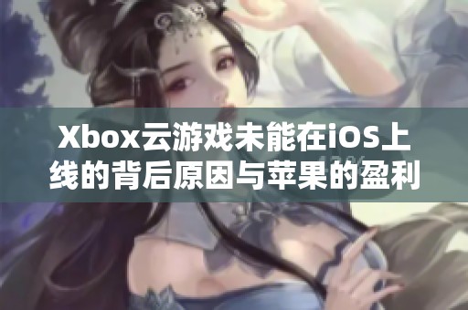 Xbox云游戏未能在iOS上线的背后原因与苹果的盈利策略