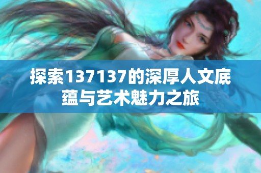 探索137137的深厚人文底蕴与艺术魅力之旅