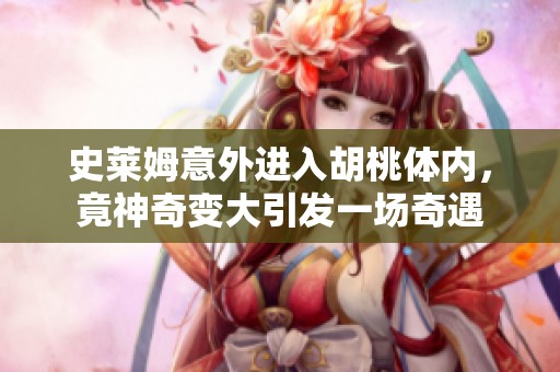 史莱姆意外进入胡桃体内，竟神奇变大引发一场奇遇