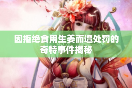 因拒绝食用生姜而遭处罚的奇特事件揭秘