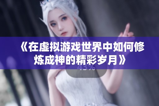 《在虚拟游戏世界中如何修炼成神的精彩岁月》