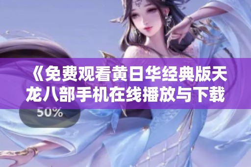 《免费观看黄日华经典版天龙八部手机在线播放与下载指南》