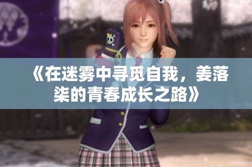 《在迷雾中寻觅自我，姜落柒的青春成长之路》