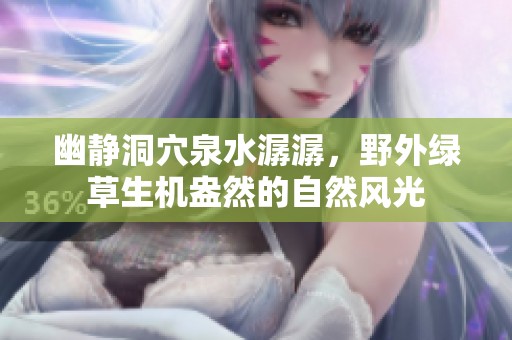 幽静洞穴泉水潺潺，野外绿草生机盎然的自然风光