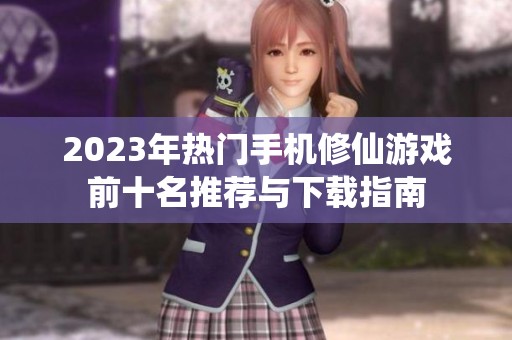 2023年热门手机修仙游戏前十名推荐与下载指南