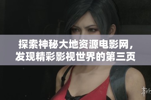探索神秘大地资源电影网，发现精彩影视世界的第三页内容