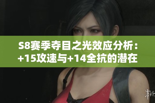S8赛季夺目之光效应分析：+15攻速与+14全抗的潜在价值