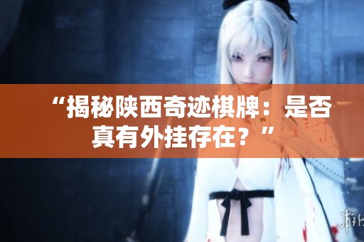“揭秘陕西奇迹棋牌：是否真有外挂存在？”