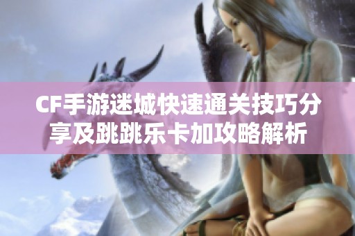 CF手游迷城快速通关技巧分享及跳跳乐卡加攻略解析