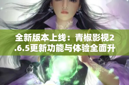 全新版本上线：青椒影视2.6.5更新功能与体验全面升级