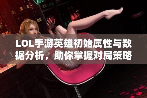 LOL手游英雄初始属性与数据分析，助你掌握对局策略