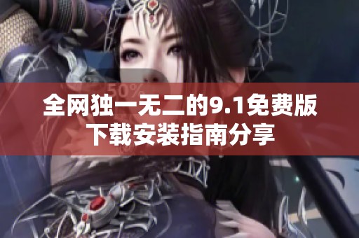 全网独一无二的9.1免费版下载安装指南分享