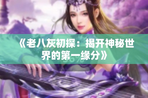 《老八灰初探：揭开神秘世界的第一缘分》