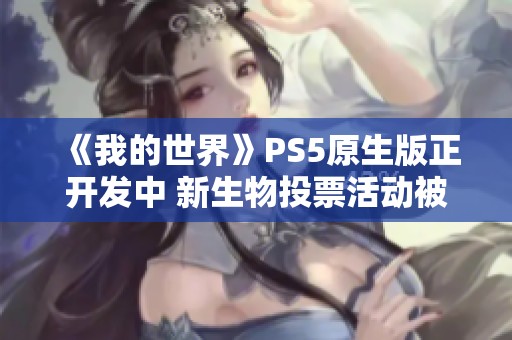 《我的世界》PS5原生版正开发中 新生物投票活动被取消