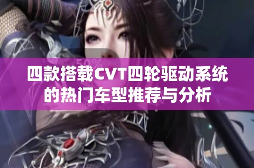 四款搭载CVT四轮驱动系统的热门车型推荐与分析