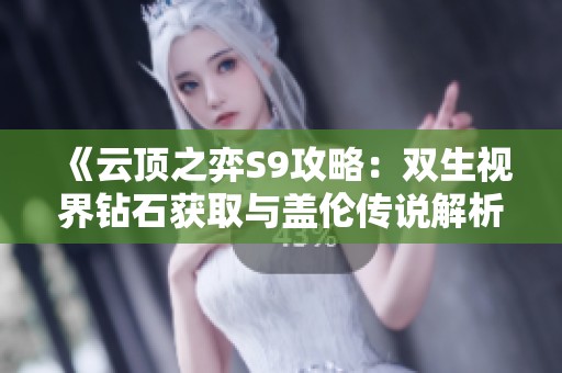 《云顶之弈S9攻略：双生视界钻石获取与盖伦传说解析》