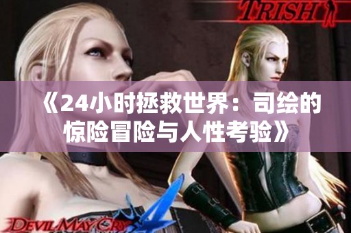 《24小时拯救世界：司绘的惊险冒险与人性考验》