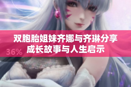 双胞胎姐妹齐娜与齐琳分享成长故事与人生启示