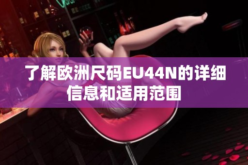了解欧洲尺码EU44N的详细信息和适用范围