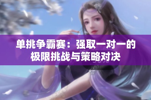 单挑争霸赛：强取一对一的极限挑战与策略对决