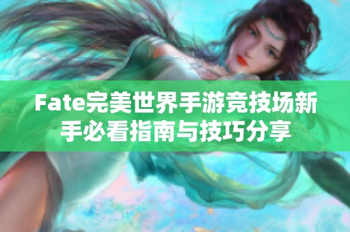 Fate完美世界手游竞技场新手必看指南与技巧分享