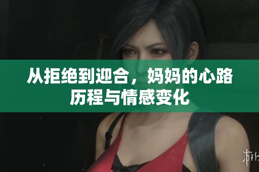 从拒绝到迎合，妈妈的心路历程与情感变化