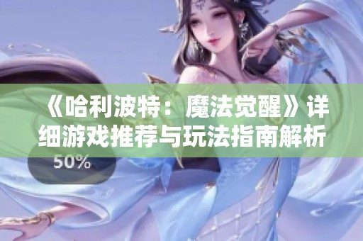 《哈利波特：魔法觉醒》详细游戏推荐与玩法指南解析