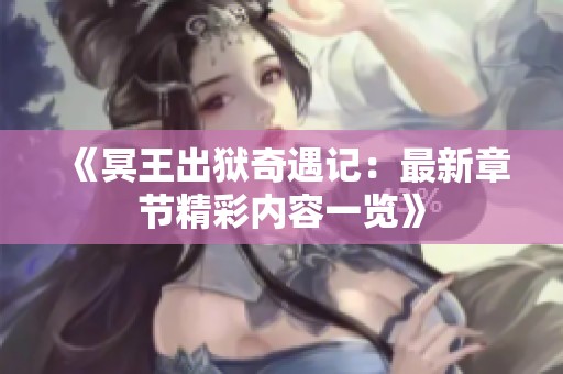 《冥王出狱奇遇记：最新章节精彩内容一览》