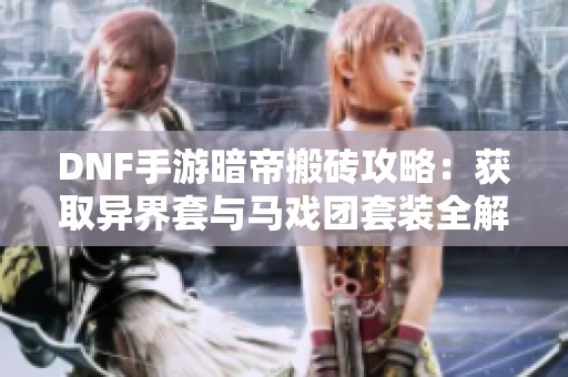 DNF手游暗帝搬砖攻略：获取异界套与马戏团套装全解析