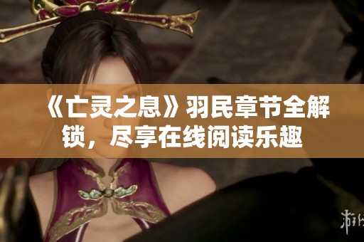 《亡灵之息》羽民章节全解锁，尽享在线阅读乐趣