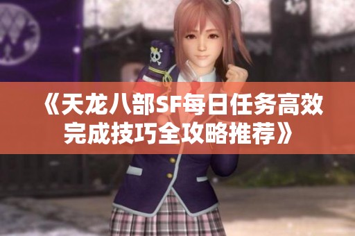 《天龙八部SF每日任务高效完成技巧全攻略推荐》