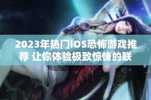 2023年热门iOS恐怖游戏推荐 让你体验极致惊悚的联机游戏乐趣