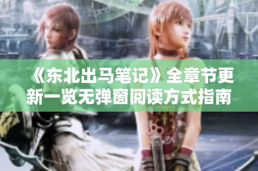 《东北出马笔记》全章节更新一览无弹窗阅读方式指南