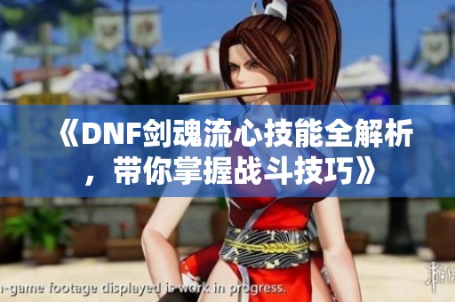 《DNF剑魂流心技能全解析，带你掌握战斗技巧》