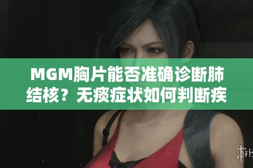 MGM胸片能否准确诊断肺结核？无痰症状如何判断疾病