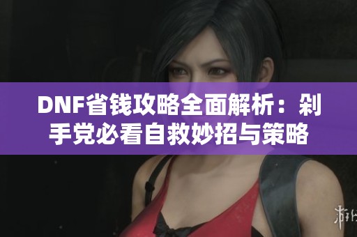 DNF省钱攻略全面解析：剁手党必看自救妙招与策略
