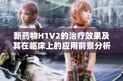 新药物H1V2的治疗效果及其在临床上的应用前景分析