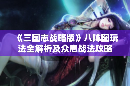 《三国志战略版》八阵图玩法全解析及众志战法攻略