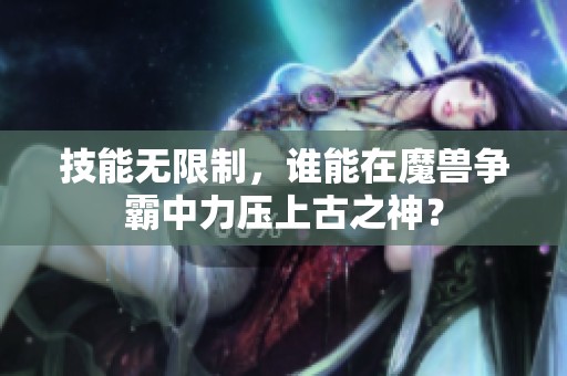 技能无限制，谁能在魔兽争霸中力压上古之神？