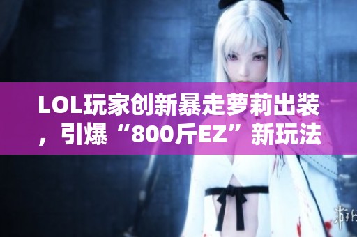 LOL玩家创新暴走萝莉出装，引爆“800斤EZ”新玩法，血量突破4000点