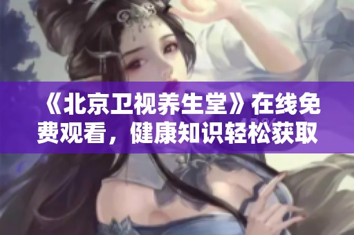 《北京卫视养生堂》在线免费观看，健康知识轻松获取