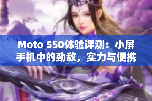Moto S50体验评测：小屏手机中的劲敌，实力与便携兼具