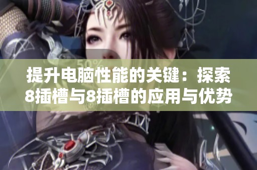 提升电脑性能的关键：探索8插槽与8插槽的应用与优势