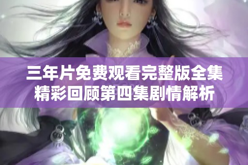 三年片免费观看完整版全集精彩回顾第四集剧情解析