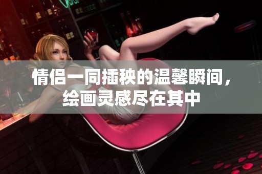 情侣一同插秧的温馨瞬间，绘画灵感尽在其中