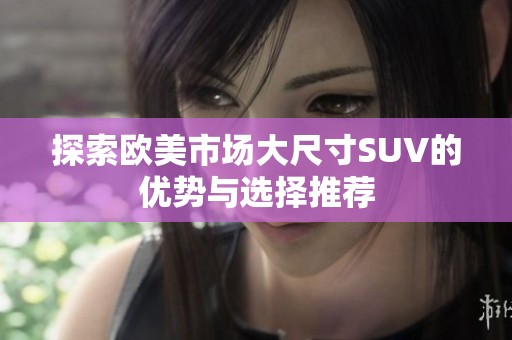 探索欧美市场大尺寸SUV的优势与选择推荐