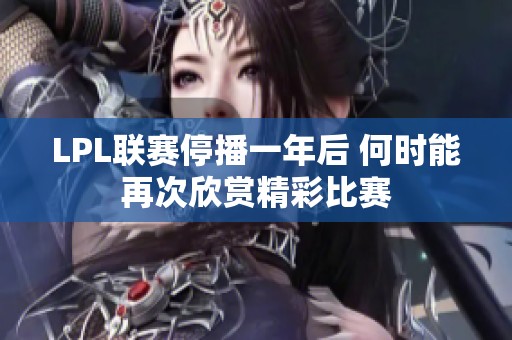 LPL联赛停播一年后 何时能再次欣赏精彩比赛