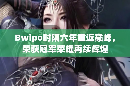 Bwipo时隔六年重返巅峰，荣获冠军荣耀再续辉煌