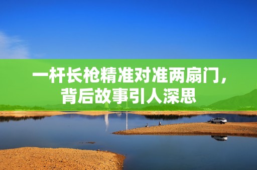 一杆长枪精准对准两扇门，背后故事引人深思