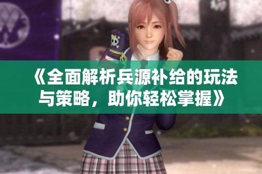 《全面解析兵源补给的玩法与策略，助你轻松掌握》